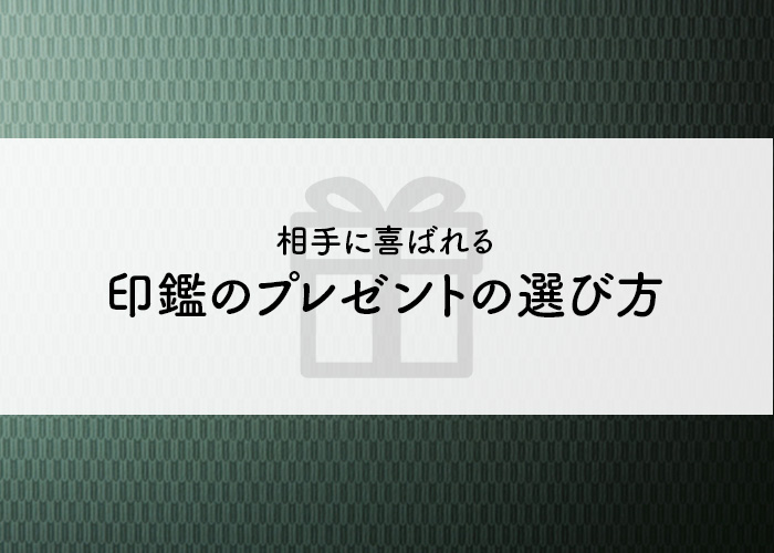 必見！相手に喜ばれる印鑑のプレゼントの選び方