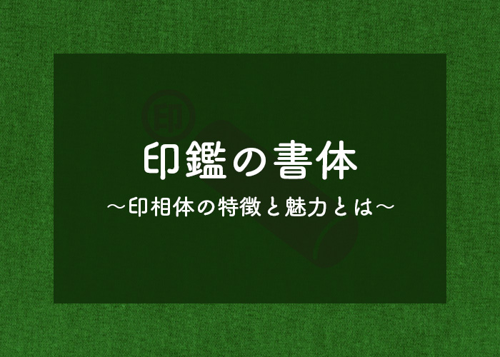 印鑑の書体〜印相体の特徴と魅力とは〜