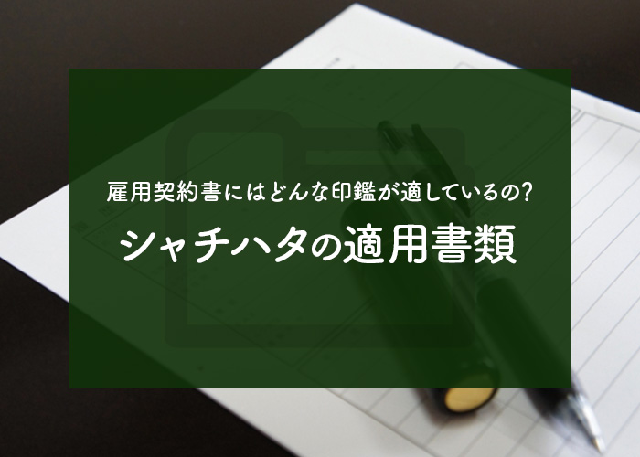 雇用契約書にはどんな印鑑が適しているの？シャチハタの適用書類について解説します！