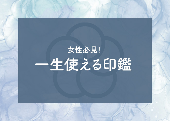 女性必見!! 実印の基礎を押さえて一生使える印鑑を手にしませんか?