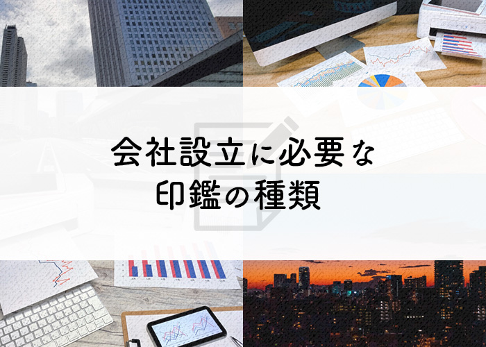 会社設立に必要な印鑑の種類って? 準備をしっかりしてから起業しましょう!!