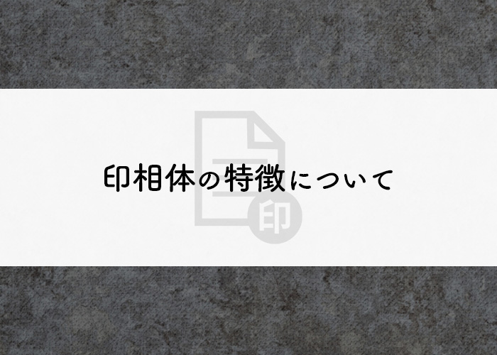 実印を作るときにおすすめの書体は？印相体の特徴について解説_main