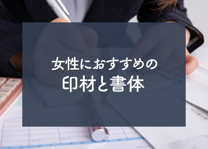 女性におすすめの印材と書体は？印鑑選びのお手伝いをいたします！