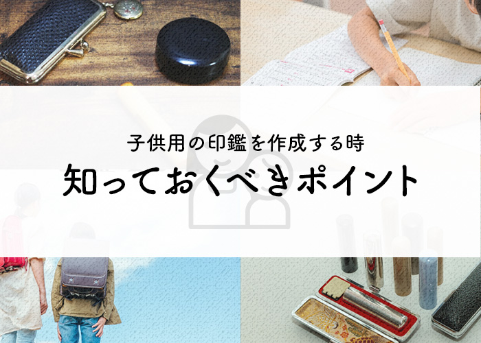 子供用の印鑑を作成するときに知っておくべきポイントとは？