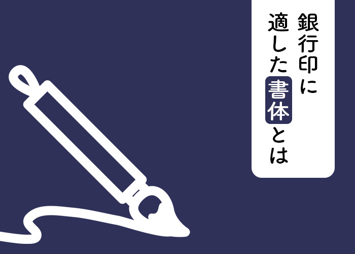 印鑑の作成をお考えの方へ！銀行印に適した書体とは？