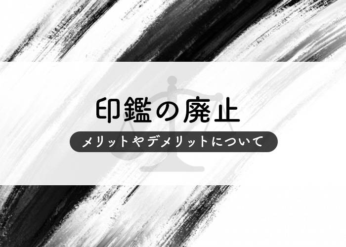 印鑑の廃止がすすむ今！メリットやデメリットについて紹介します！