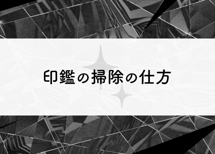 印鑑を長く使うにはどのようにすれば良い？掃除の仕方を材料別に紹介します！_main