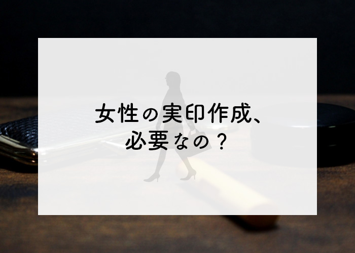 女性の実印作成が必要かどうかについて解説します！