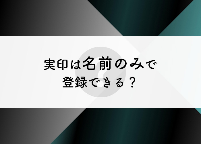 実印は名前のみで登録できないのか？実印作成をお考えの方必見です！