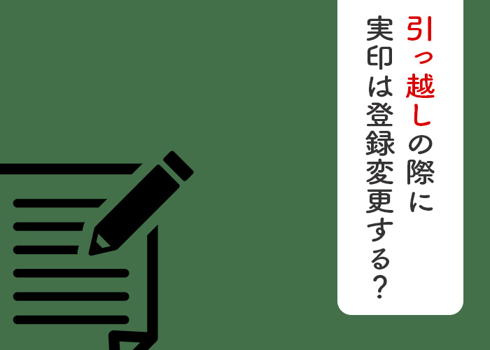 引っ越しをする際に実印の登録変更が必要かどうかについて解説します！