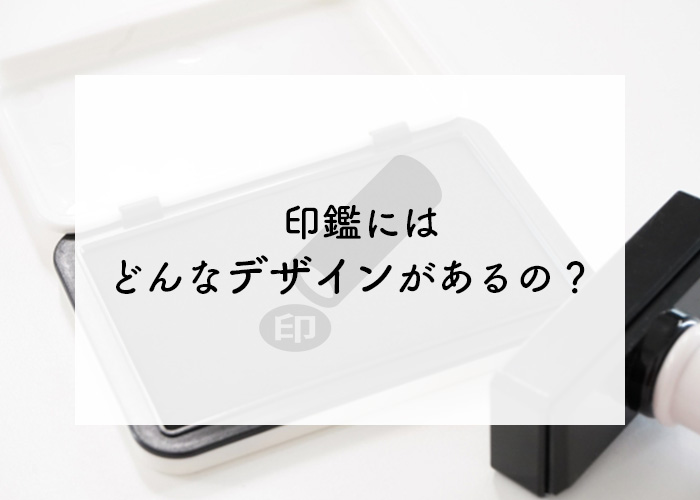 印鑑にはどんなデザインがあるの？印鑑を使う場面や素材選びについてもご紹介！