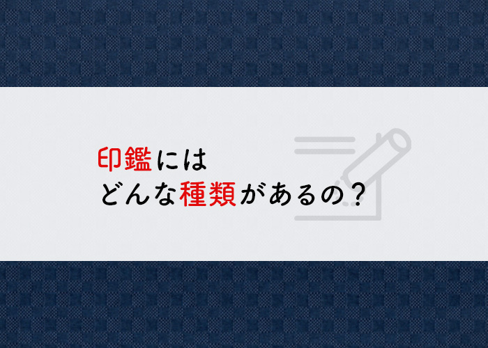 印鑑にはどんな種類があるの？印鑑の魅力についても紹介します！