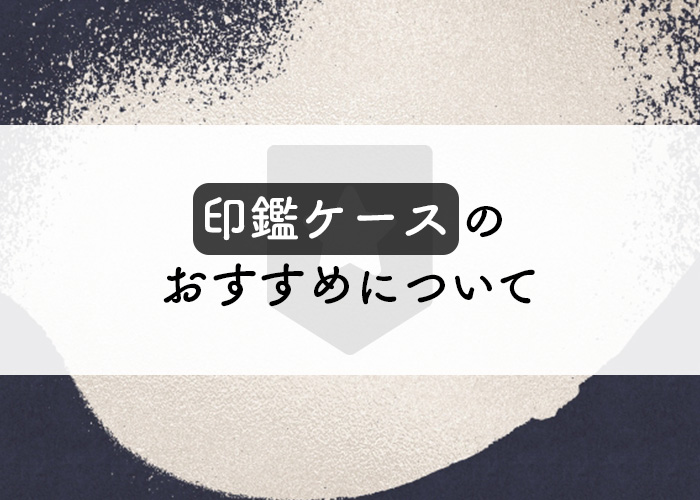 印鑑ケースのおすすめについて解説します！