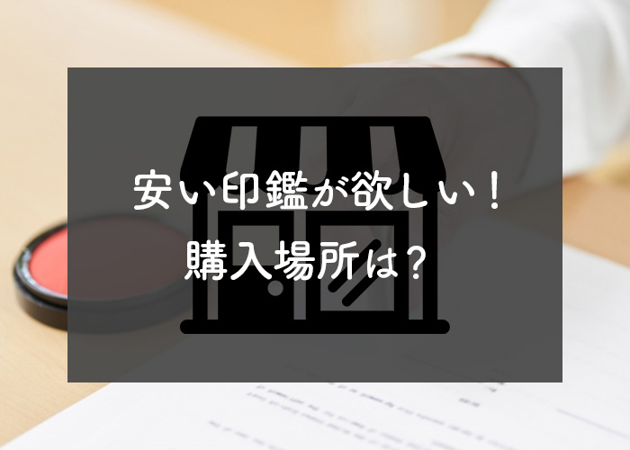 安い印鑑が欲しい！購入場所など解説します！