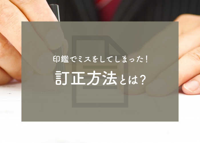 印鑑でミスをしてしまった際の訂正方法とは？NGな例についてもご紹介！