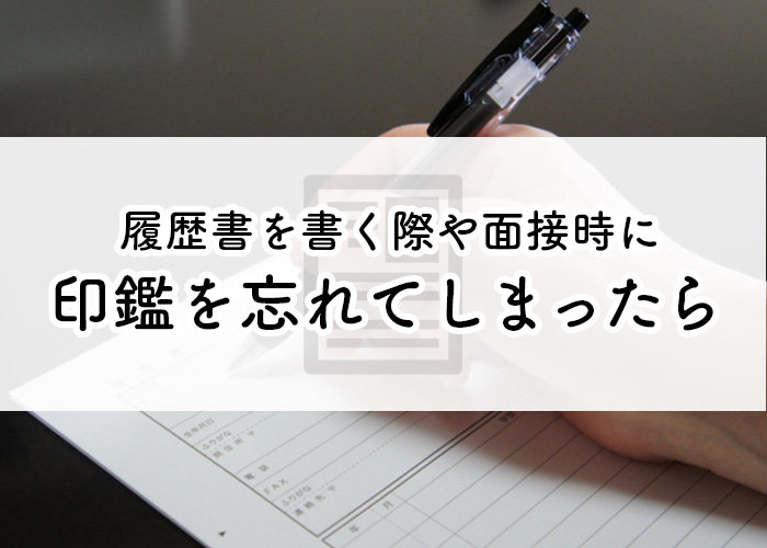 履歴書を書く際や面接時に印鑑を忘れてしまった場合はどうしたら良い？