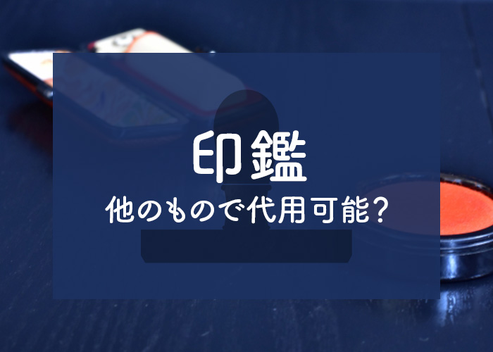 印鑑は他のもので代用可能？種類やケース別に紹介します！