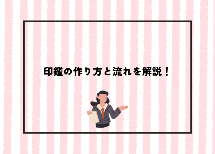 印鑑登録とは？印鑑の作り方と流れについて解説！