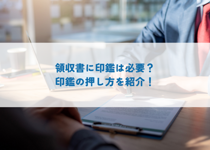 領収書に印鑑は必要？印鑑の押し方をご紹介します！