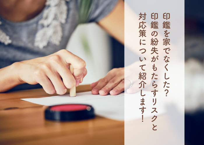 印鑑を家でなくした？印鑑の紛失がもたらすリスクと対応策について紹介します！