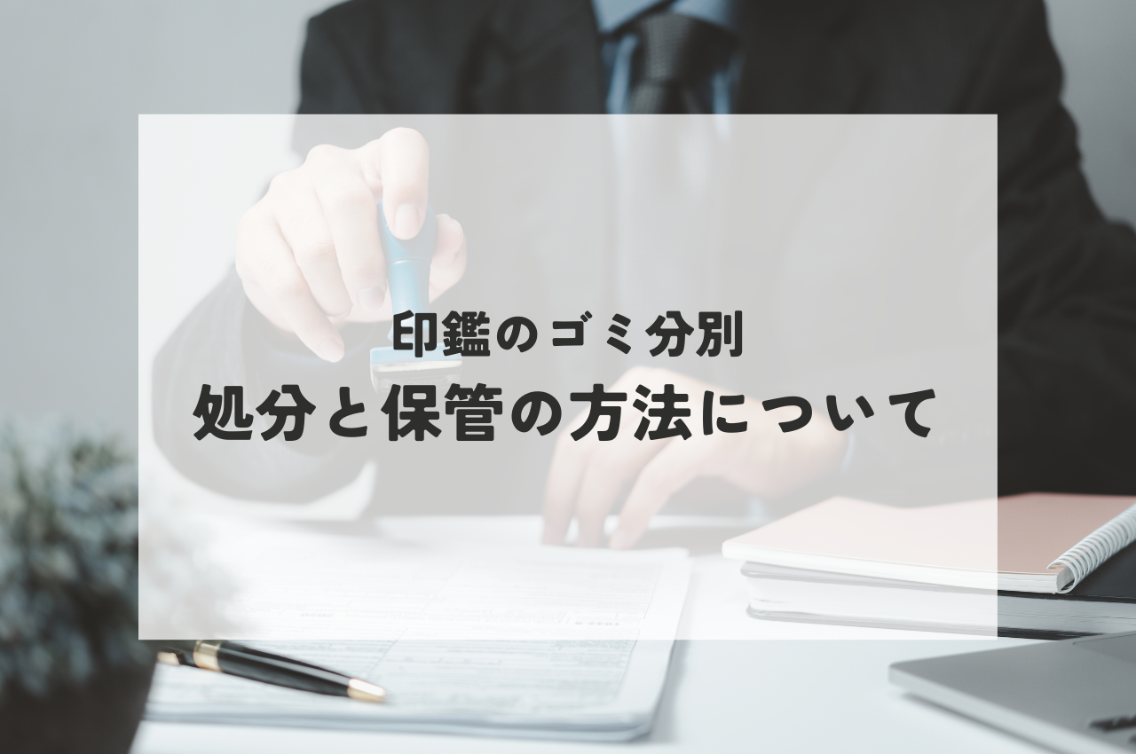 印鑑のゴミ分別とは？適切な処分と保管方法を解説