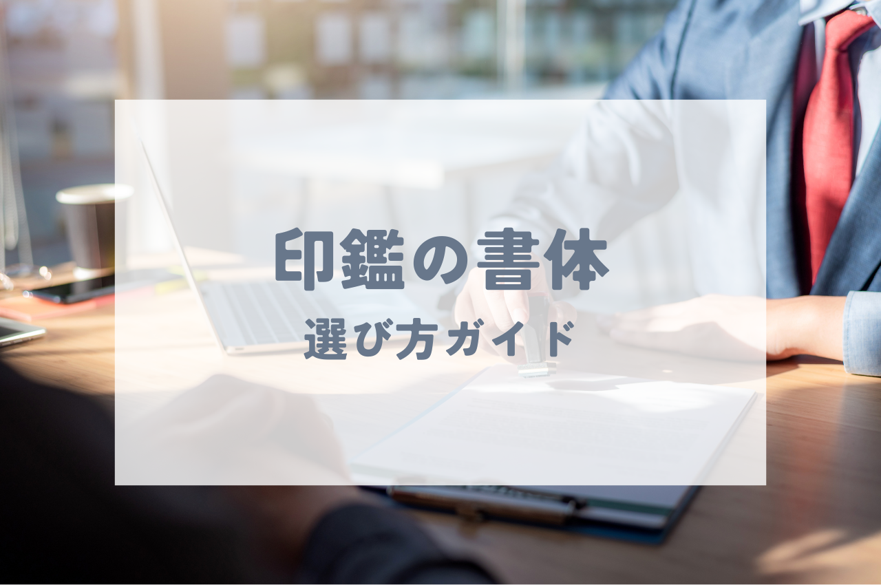 読めない印鑑を選ぶあなたへ！書体から最適な一本をご紹介