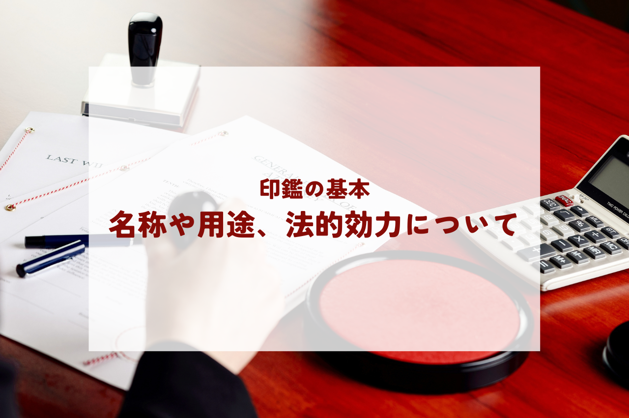 印鑑を基本から！名称や用途そして法的効力について解説します