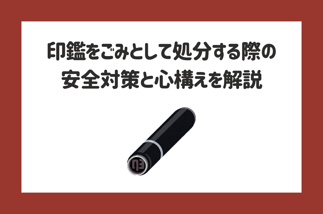 印鑑をごみとして処分する際の安全対策と心構えを解説