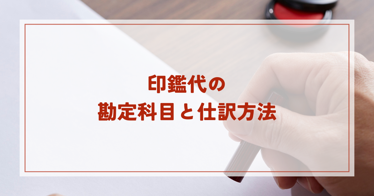 印鑑代の正しい勘定科目と仕訳方法！実印や銀行印など種類別に解説
