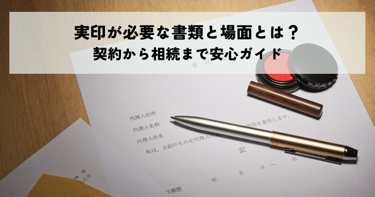実印が必要な書類と場面とは？契約から相続まで安心ガイド
