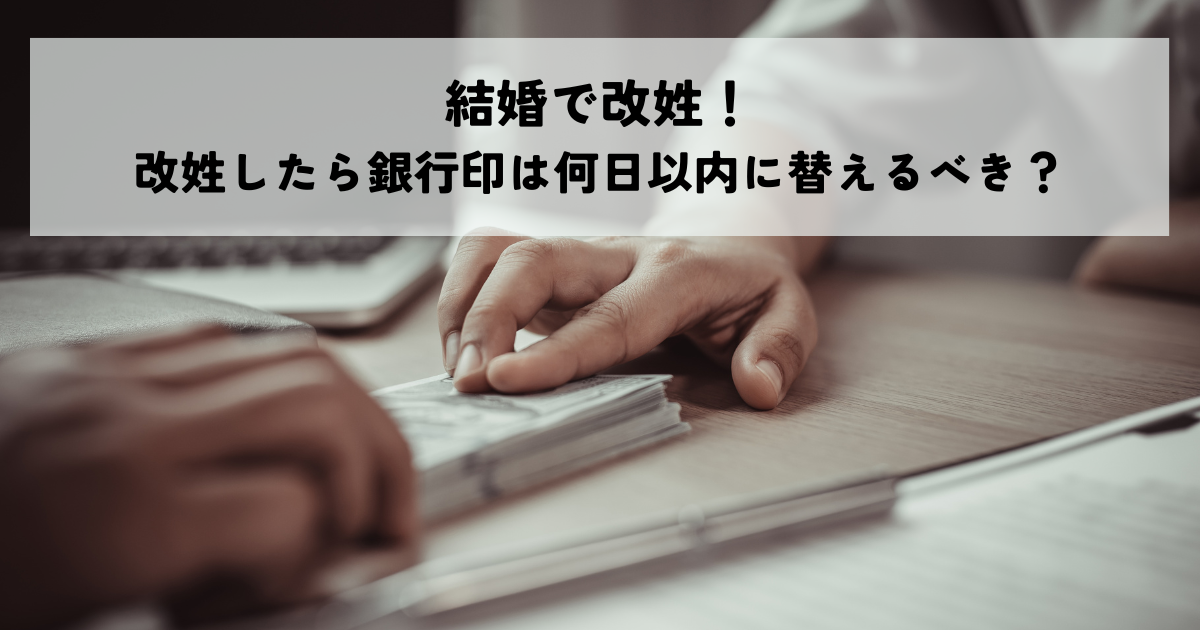 結婚で改姓!改姓したら銀行印は何日以内に替えるべき?