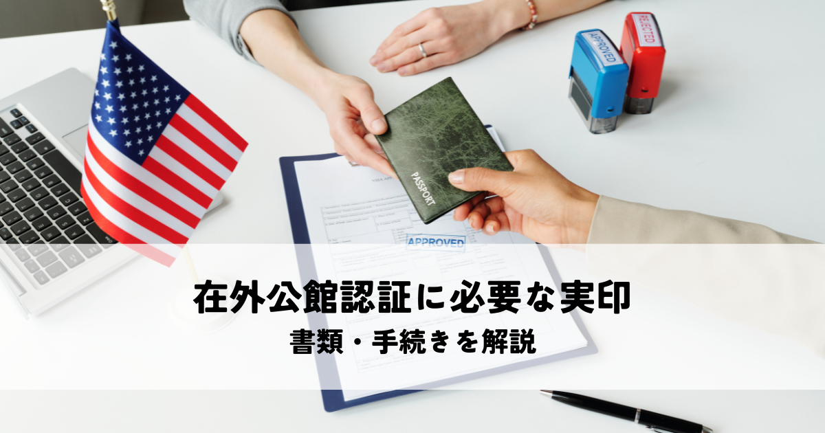 在外公館認証に必要な実印とは？書類・手続きを解説