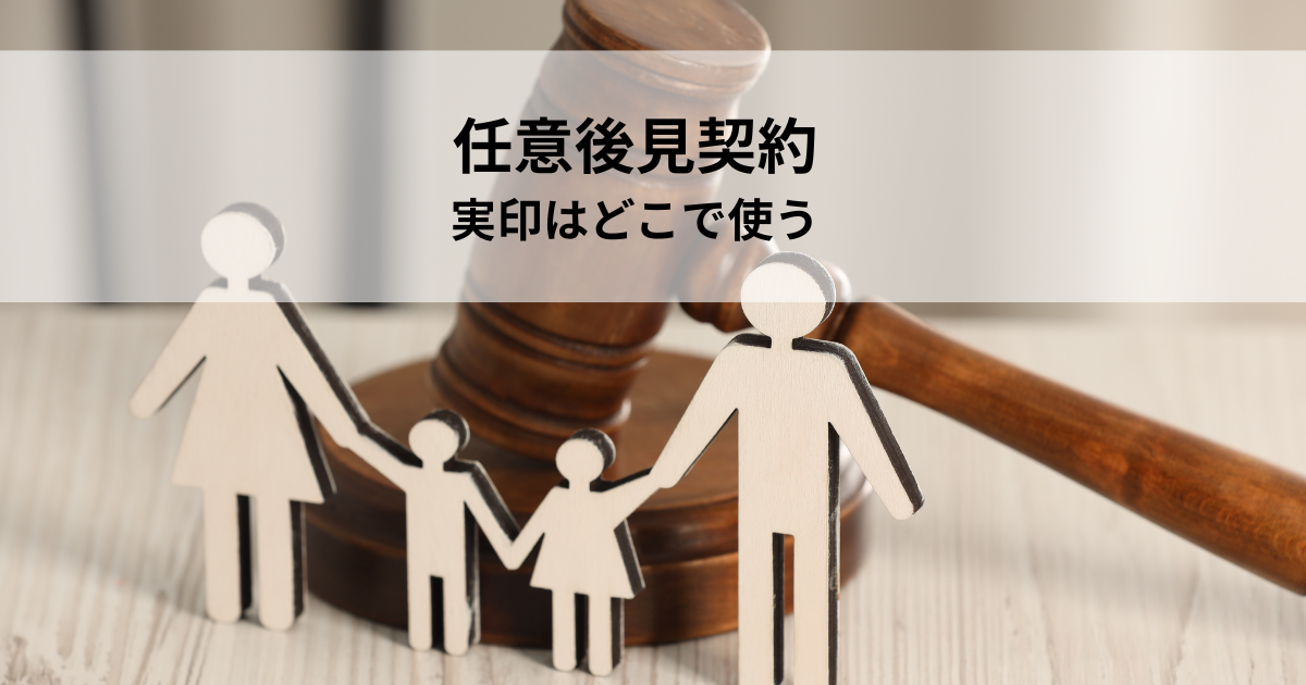 任意後見契約を結ぶとき、実印はどこで使う