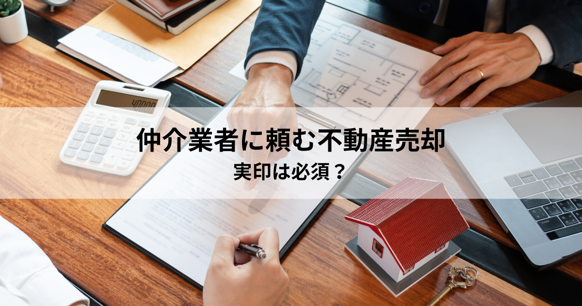 仲介業者に頼む不動産売却でも実印は必須？