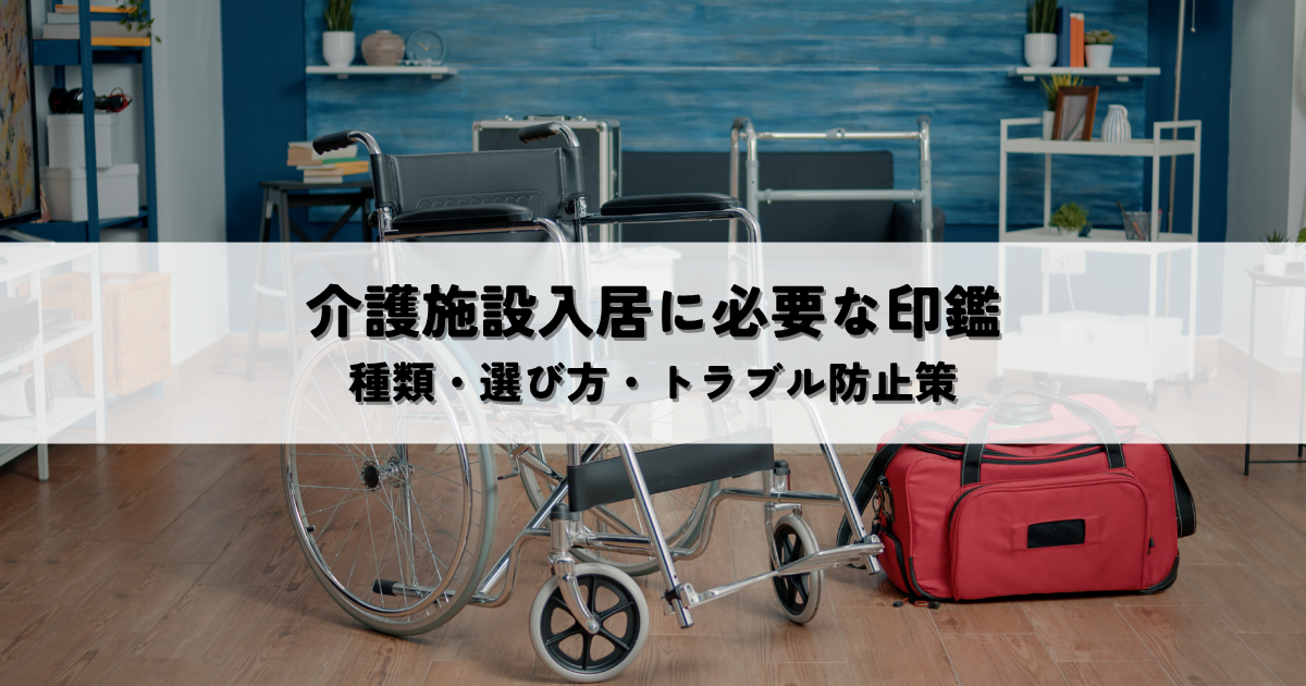 介護施設入居に必要な印鑑とは?種類・選び方・トラブル防止策