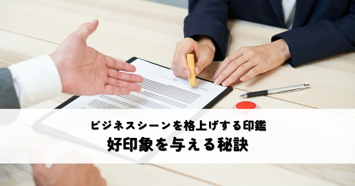 ビジネスシーンを格上げする印鑑とは？好印象を与える秘訣