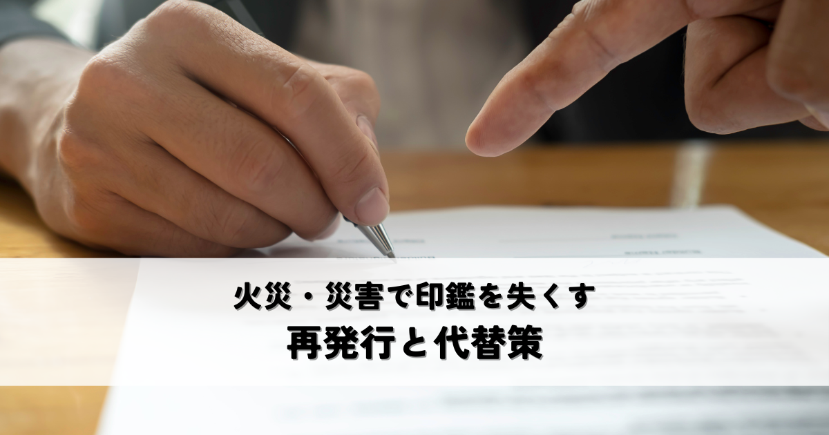 火災・災害で印鑑を失くしたら?再発行と代替策を解説