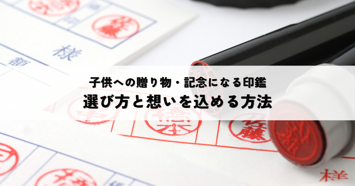 子供への贈り物・記念になる印鑑とは?選び方と想いを込める方法