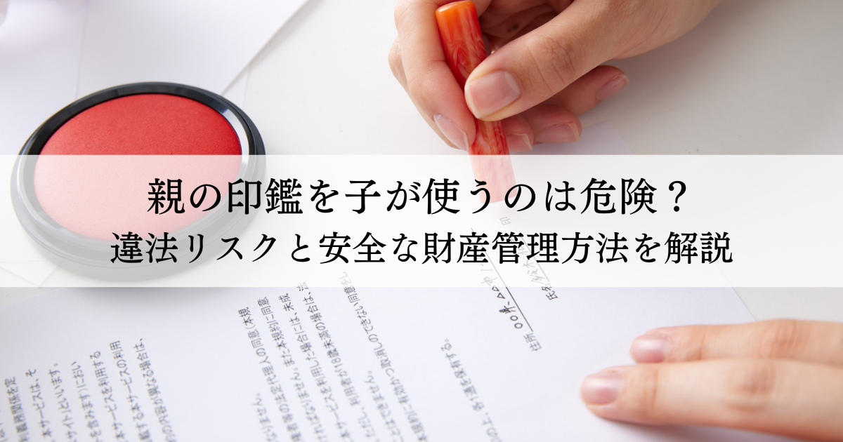 親の印鑑を子が使うのは危険？違法リスクと安全な財産管理方法を解説