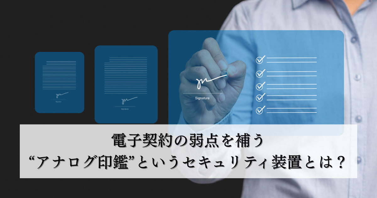電子契約の弱点を補う“アナログ印鑑”というセキュリティ装置とは？リスクと併用の注意点を解説
