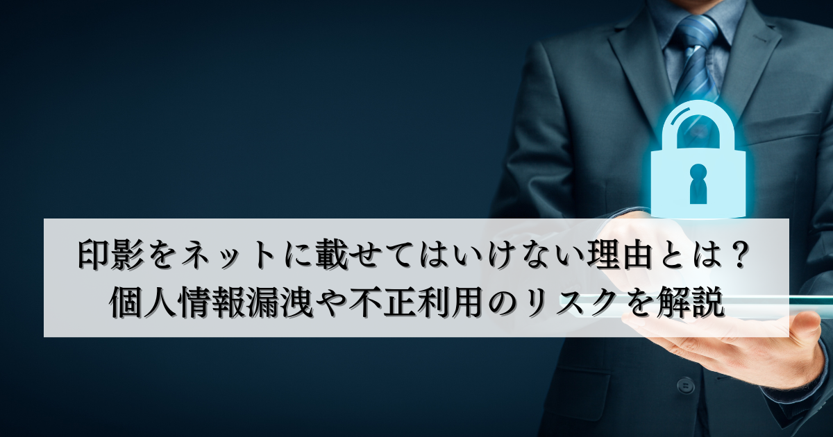 印影をネットに載せてはいけない理由とは？個人情報漏洩や不正利用のリスクを解説