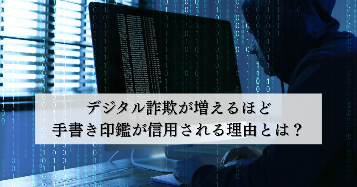 デジタル詐欺が増えるほど手書き印鑑が信用される理由とは?アナログな確実性への回帰と未来への示唆