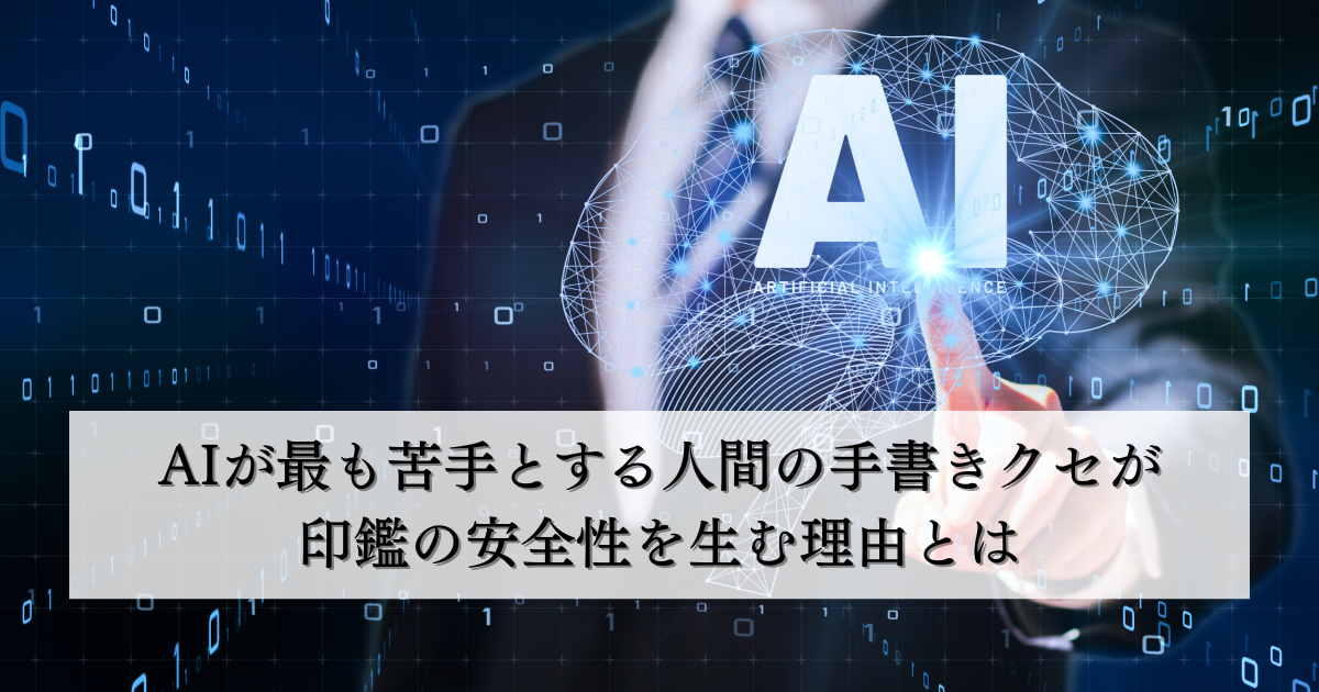 AIが最も苦手とする人間の手書きクセが印鑑の安全性を生む理由とは