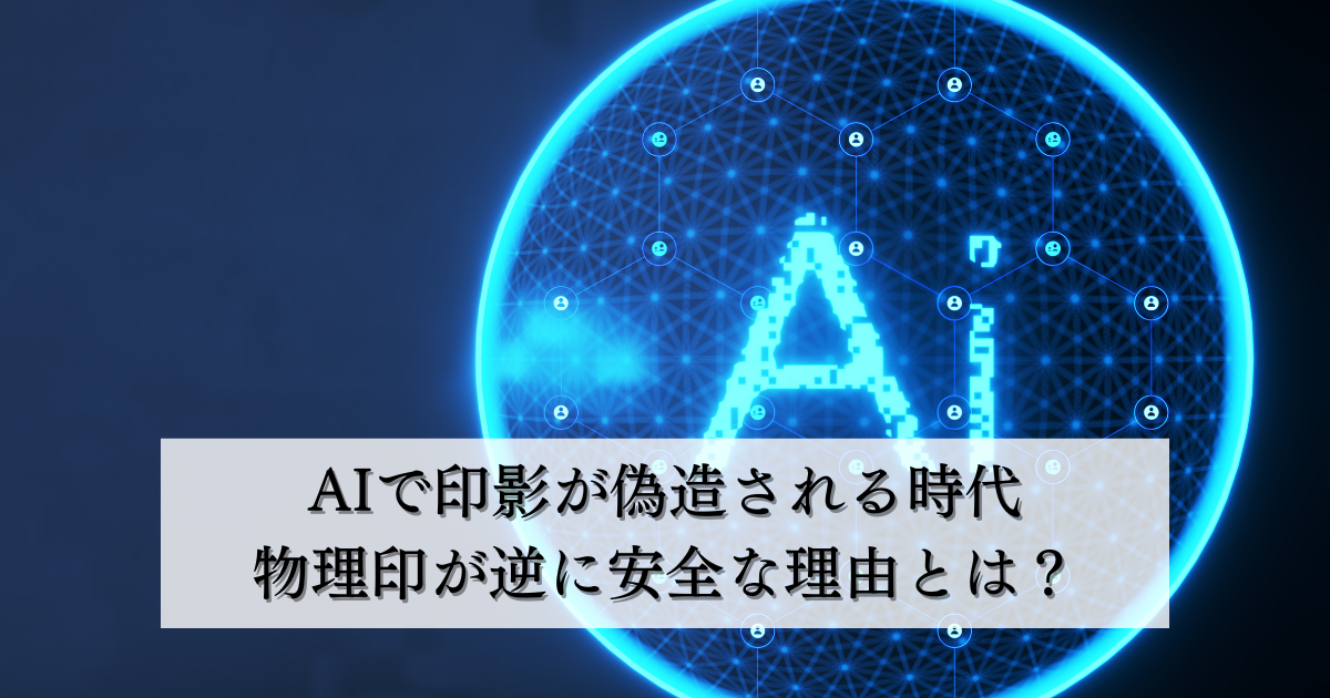 AIで印影が偽造される時代物理印が逆に安全な理由とは？AIにはない物理的信頼性を解説