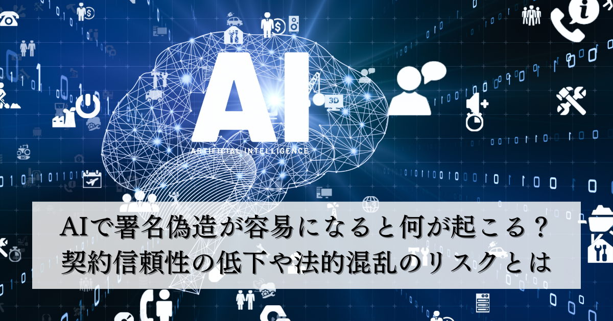 AIで署名偽造が容易になると何が起こる?契約信頼性の低下や法的混乱のリスクとは