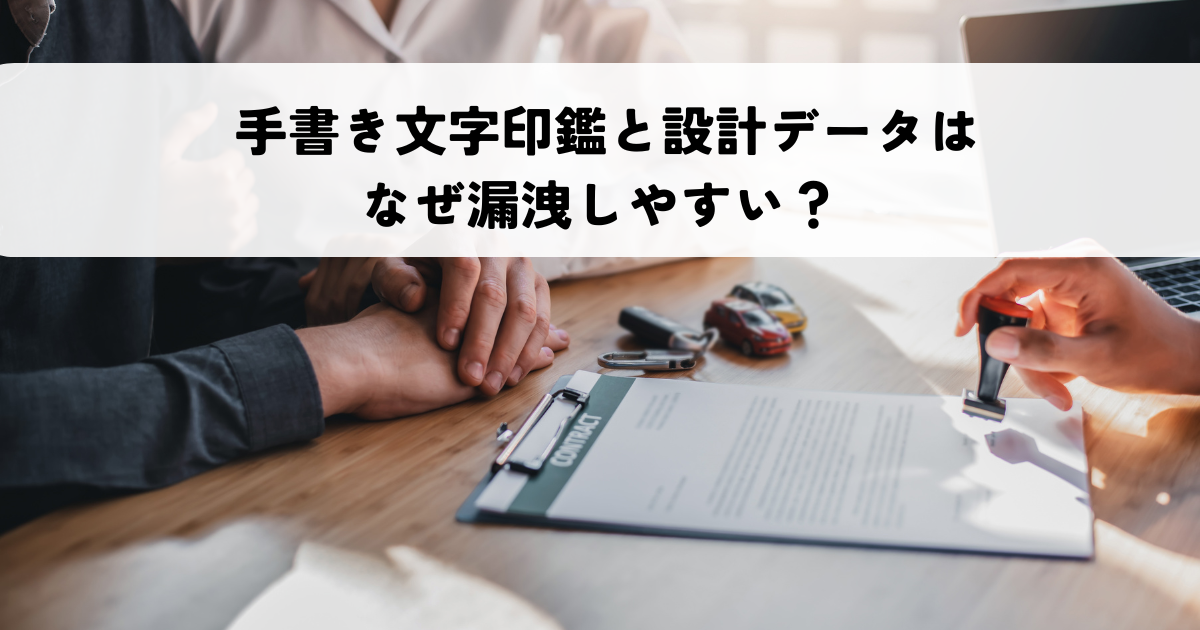 手書き文字印鑑と設計データはなぜ漏洩しやすい?流出しない認証手段で安全管理する方法とは