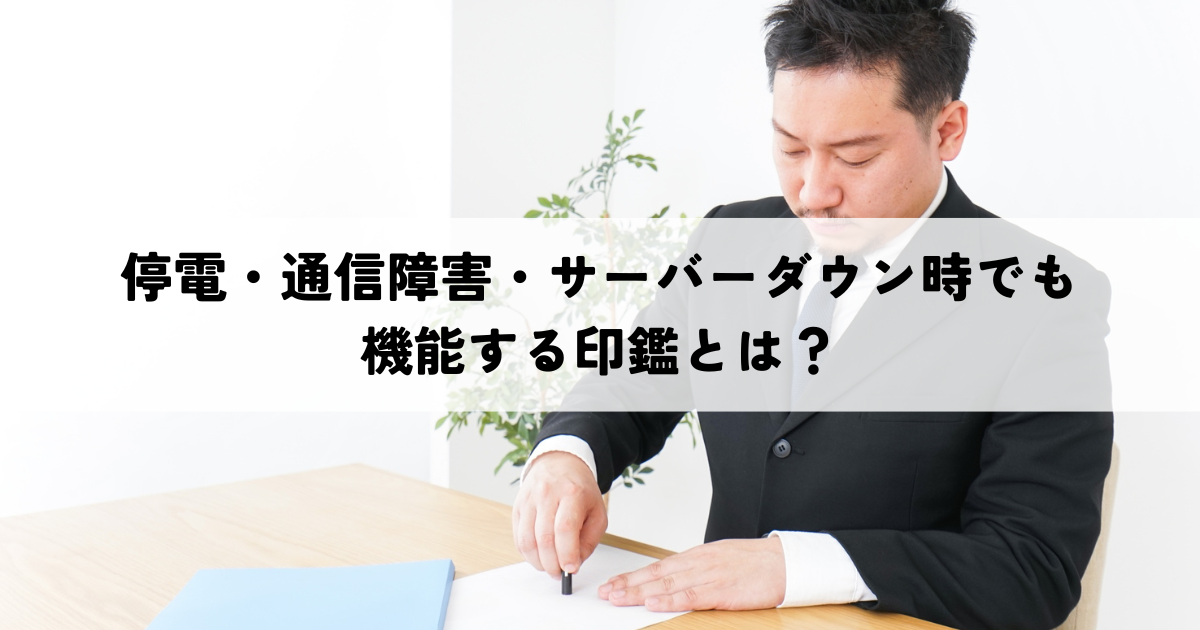 停電・通信障害・サーバーダウン時でも機能する印鑑とは？デジタル認証の信頼性課題と代替手段