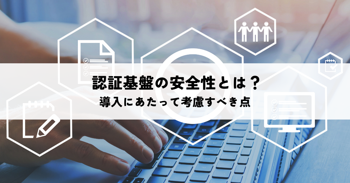  認証基盤の安全性とは？導入にあたって考慮すべき点について解説