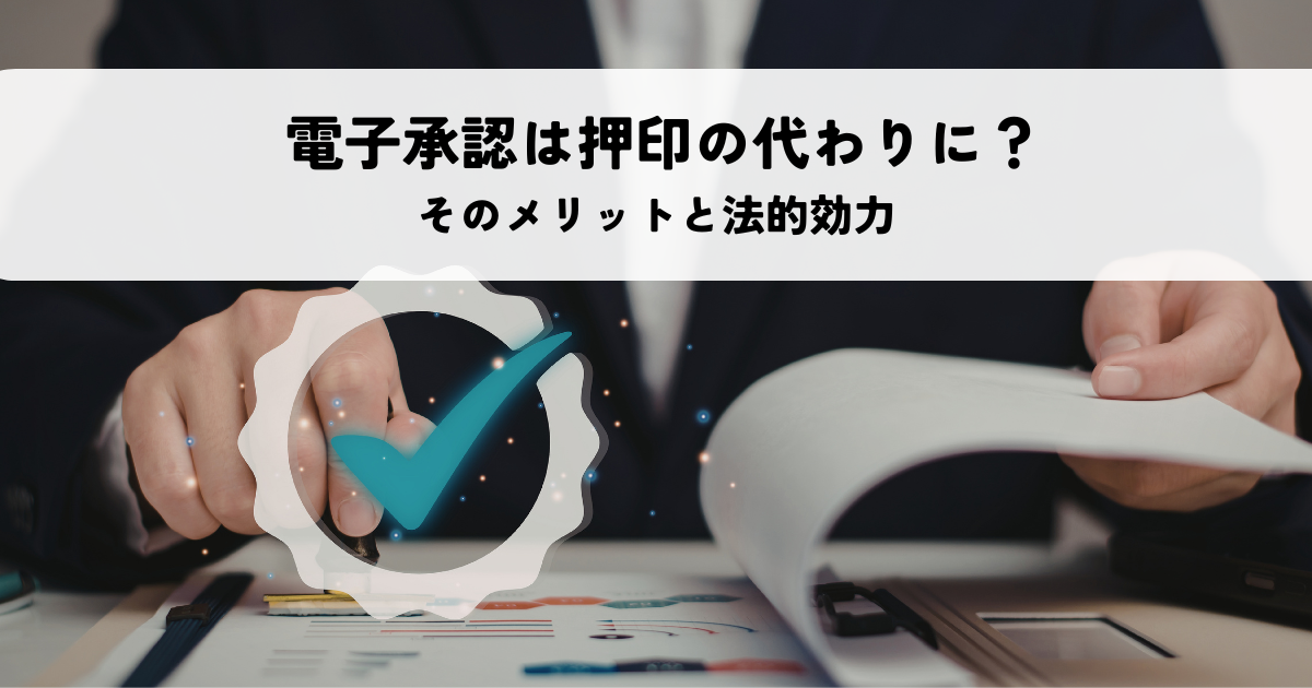 電子承認は押印の代わりになる？そのメリットと法的効力を解説