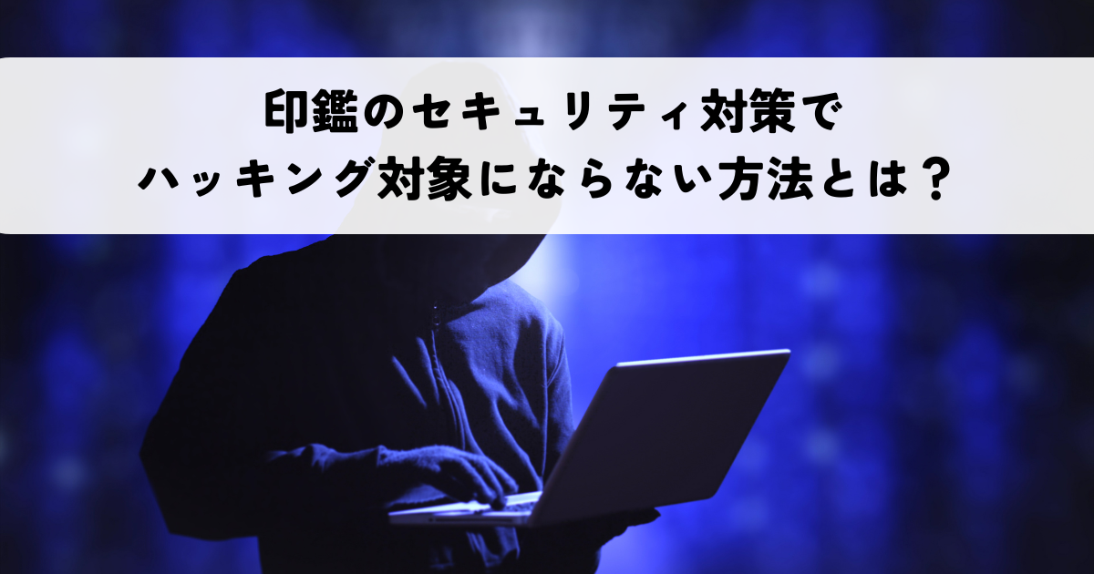 印鑑のセキュリティ対策でハッキング対象にならない方法とは？